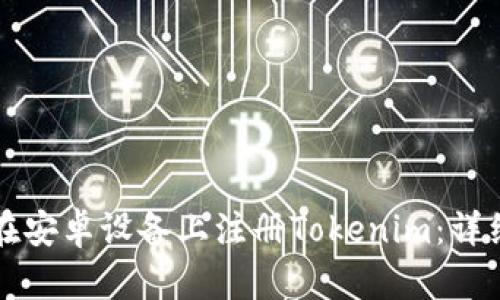 如何在安卓设备上注册Tokenim:详细指南