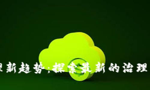 区块链治理新趋势:探索最新的治理方法与实践