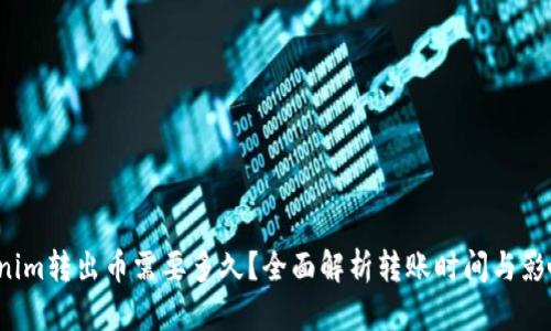 Tokenim转出币需要多久?全面解析转账时间与影响因素