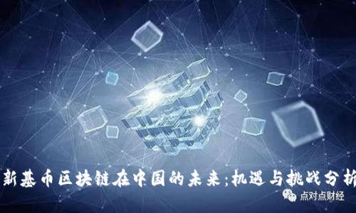 新基币区块链在中国的未来:机遇与挑战分析