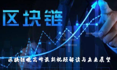 区块链晚高峰最新视频解读与未来展望