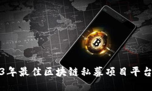 2023年最佳区块链私募项目平台推荐