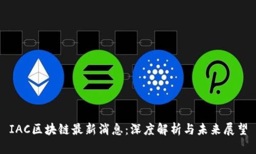 IAC区块链最新消息：深度解析与未来展望