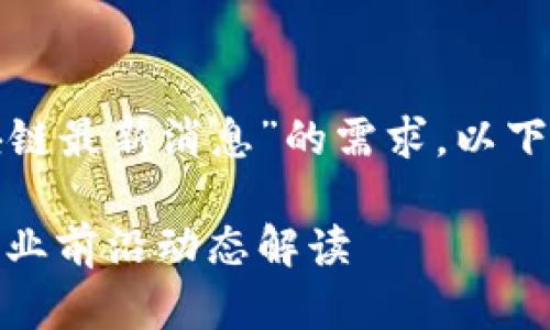 针对用户搜索“链云区块链最新消息”的需求,以下是建议的和相关关键词。
链云区块链最新消息:行业前沿动态解读
