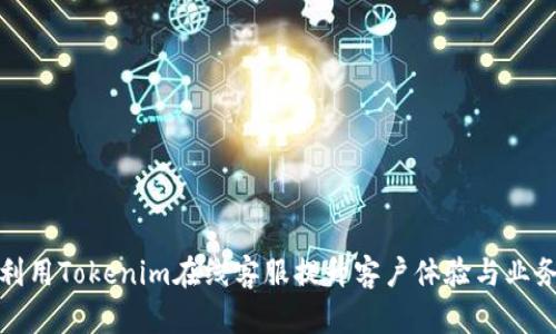 如何利用Tokenim在线客服提升客户体验与业务效率