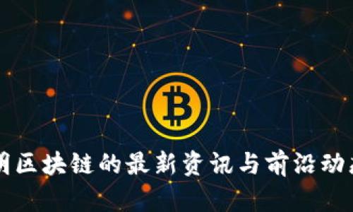 凌发明区块链的最新资讯与前沿动态分析
