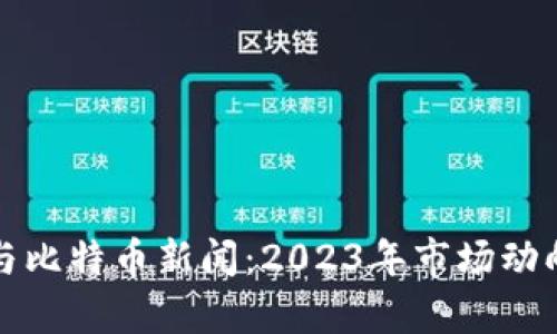 最新区块链与比特币新闻:2023年市场动向与前景分析