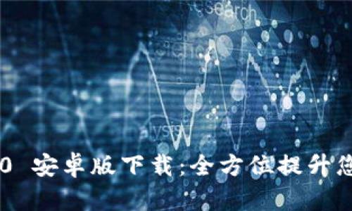 Tokenim 2.0 安卓版下载:全方位提升您的移动体验