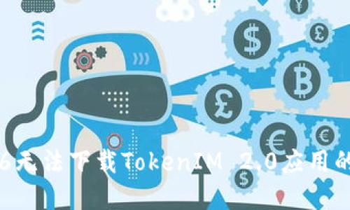 解决苹果6无法下载TokenIM 2.0应用的全面指南