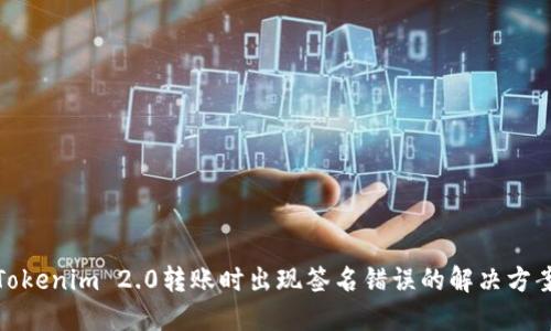 Tokenim 2.0转账时出现签名错误的解决方案