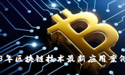 2023年区块链技术最新应用案例分析