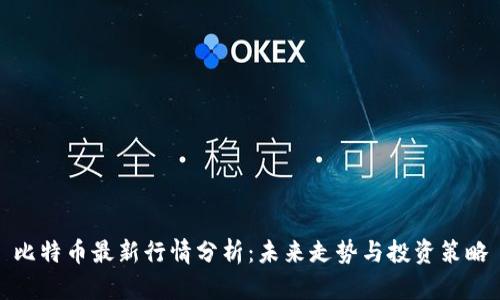 比特币最新行情分析:未来走势与投资策略