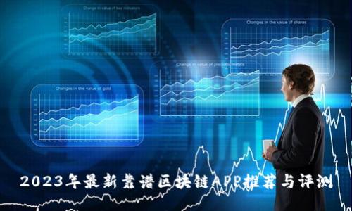 2023年最新靠谱区块链APP推荐与评测