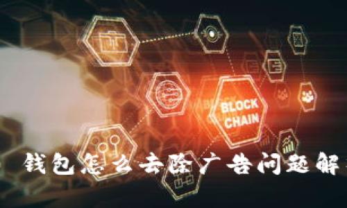 tokenim 2.0 钱包怎么去除广告问题解析及解决方案