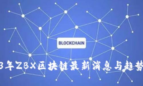 2023年ZBX区块链最新消息与趋势分析