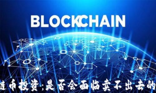 区块链币投资:是否会面临卖不出去的风险?