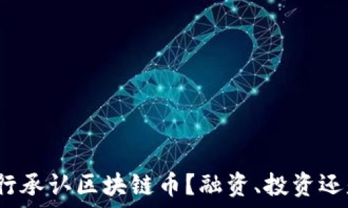 哪个银行承认区块链币?融资、投资还是支付?