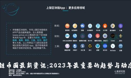 区块链币圈最新资讯:2023年最重要的趋势与动态分析