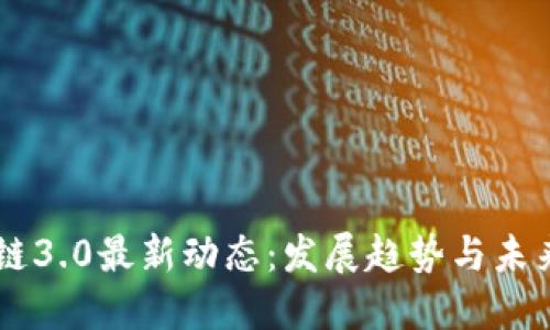 区块链3.0最新动态:发展趋势与未来展望