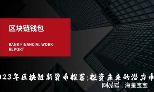 2023年区块链新货币推荐:投资未来的潜力币种