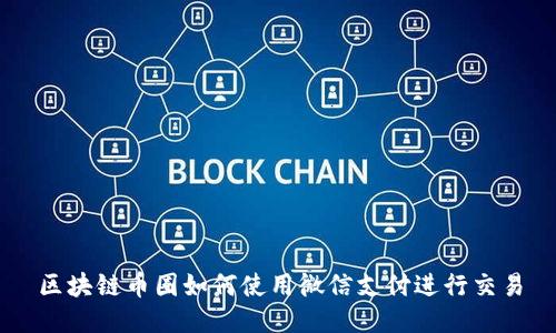区块链币圈如何使用微信支付进行交易