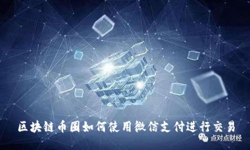区块链币圈如何使用微信支付进行交易