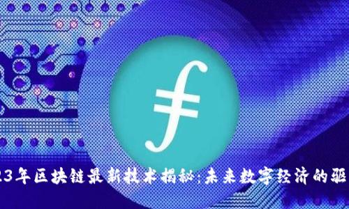2023年区块链最新技术揭秘:未来数字经济的驱动力