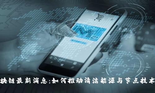 光伏区块链最新消息:如何推动清洁能源与节点技术的融合