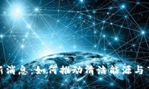 光伏区块链最新消息:如何推动清洁能源与节点技术的融合