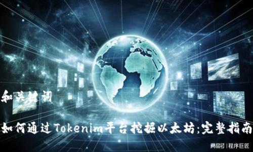 和关键词
如何通过Tokenim平台挖掘以太坊:完整指南