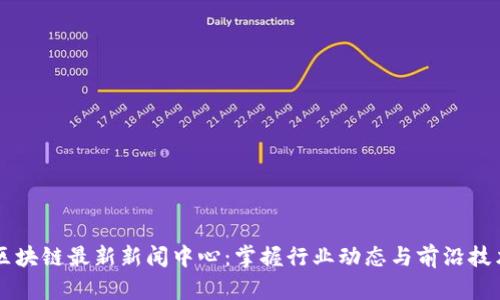 区块链最新新闻中心:掌握行业动态与前沿技术