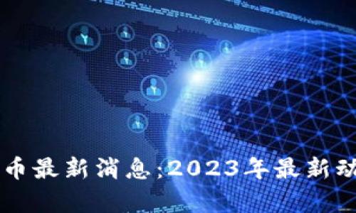 区块链加密货币最新消息:2023年最新动态与趋势分析