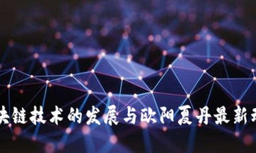 区块链技术的发展与欧阳夏丹最新动态