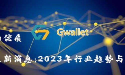 思考一个且的优质
网信区块链最新消息:2023年行业趋势与发展动向解析