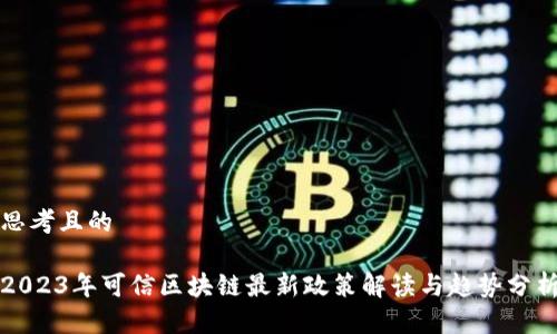 思考且的
2023年可信区块链最新政策解读与趋势分析