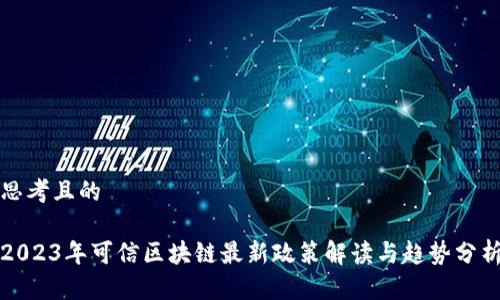 思考且的
2023年可信区块链最新政策解读与趋势分析