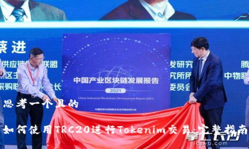 思考一个且的
如何使用TRC20进行Tokenim交易:完整指南