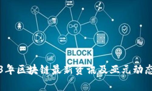 2023年区块链最新资讯及亚元动态分析