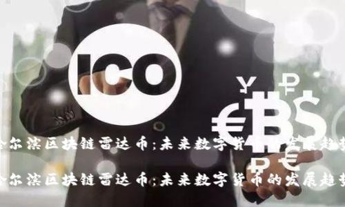 哈尔滨区块链雷达币:未来数字货币的发展趋势
哈尔滨区块链雷达币:未来数字货币的发展趋势