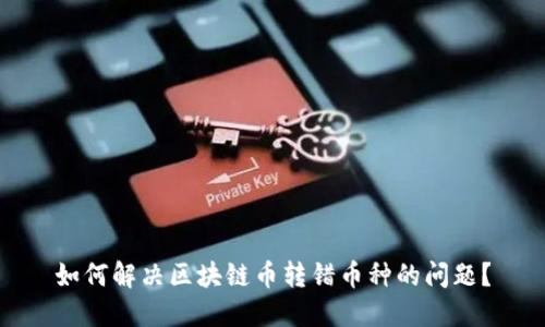 如何解决区块链币转错币种的问题?