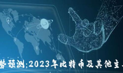 区块链币种未来走势预测:2023年比特币及其他主要币种能涨到多少?