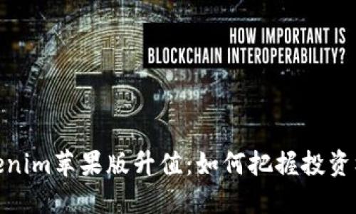 Tokenim苹果版升值:如何把握投资机会
