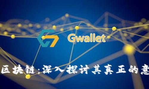 虚拟币与区块链:深入探讨其真正的意义与价值
