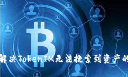 如何解决TokenIM无法搜索到资产的问题