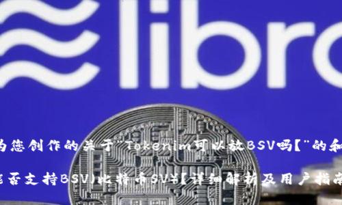 下面是我为您创作的关于“Tokenim可以放BSV吗?”的和相关信息。
Tokenim能否支持BSV(比特币SV)?详细解析及用户指南