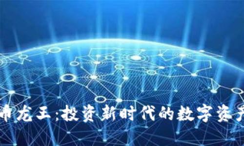区块链币龙王:投资新时代的数字资产领航者