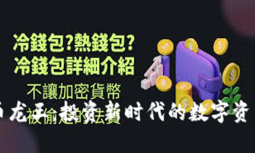 区块链币龙王:投资新时代的数字资产领航者