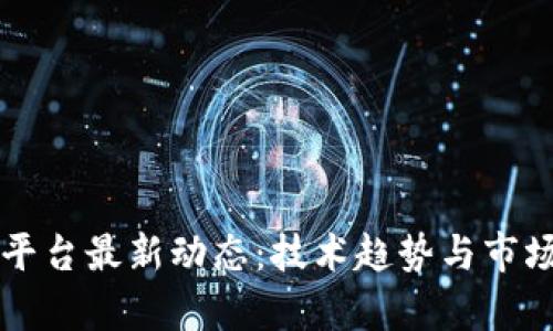 区块链与平台最新动态:技术趋势与市场机会分析