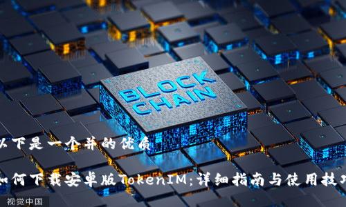 以下是一个并的优质

如何下载安卓版TokenIM：详细指南与使用技巧