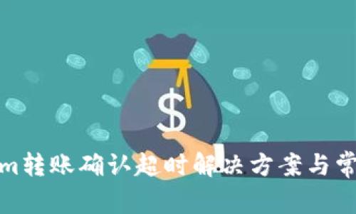 Tokenim转账确认超时解决方案与常见问题